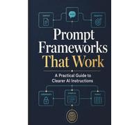 Prompt Frameworks That Work: A Practical Guide to Clearer AI Instructions