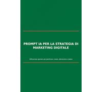 Prompt IA per la strategia di marketing digitale: 600 prompt operativi per pianificare, creare, ottimizzare e scalare