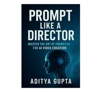 Prompt Like a Director: Master the Art of Prompting for AI Video Creation