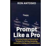 Prompt Like a Pro: A Practical Guide to Mastering AI Prompts for Writing, Marketing, Education, Coding, and Creative Work