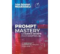 Prompt Mastery : la science secrète pour dompter l’IA: Le Code S.T.A.R. - Décryptez l’IA, Déployez votre Génie.