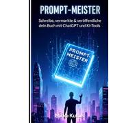 Prompt-Meister: Schreibe, vermarkte & veröffentliche dein Buch mit ChatGPT und KI-Tools: Self-Publishing: Prompt-Engineering für Schriftsteller