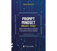 Prompt Mindset spiegato facile. Nell'era dell'intelligenza artificiale il vero potere è l'arte di chiedere