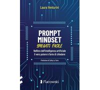 Prompt Mindset spiegato facile. Nell'era dell'intelligenza artificiale il vero potere è l'arte di chiedere