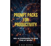 Prompt Packs for Productivity: 150+ AI COMMANDS TO SAVE TIME AT WORK