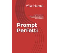 Prompt Perfetti: La guida pratica per ottenere risposte migliori da ChatGPT, Claude, Gemini e altri strumenti AI