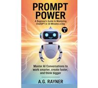 PROMPT POWER BEGINNERS GUIDE TO MASTERING CHATGPT IN 10 MINUTES A DAY BOOK 1: Master AI conversations to work smarter, create faster, and think bigger