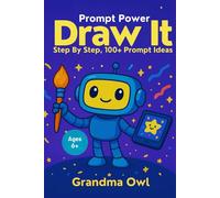 Prompt Power : Draw It! Learn to Create Cool Images with AI.: Step by Step, 100+ Prompt Ideas.