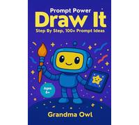 Prompt Power : Draw It! Learn to Create Cool Images with AI.: Step by Step, 100+ Prompt Ideas.