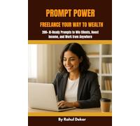 Prompt Power: Freelance Your Way to Wealth: 200+ AI-Ready Prompts to Win Clients, Boost Income, and Work from Anywhere