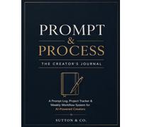 Prompt & Process: The Creator's AI Workflow Journal - A Prompt Log, Project Planner & Weekly System for Working With ChatGPT, Claude, Midjourney & More.