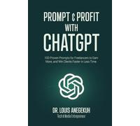 Prompt & Profit with ChatGPT: 100 Proven Prompts for Freelancers to Earn More, and Win Clients Faster in Less Time