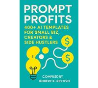 Prompt Profits: 400+ AI Templates for Small Biz, Creators & Side Hustlers