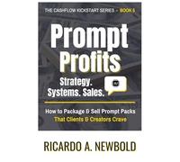 Prompt Profits: Strategy - Systems - Sales: How to Package & Sell Prompt Packs That Clients & Creators Crave
