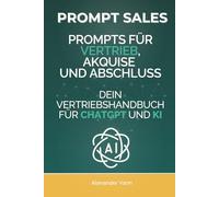 Prompt Sales: Prompts für Vertrieb, Akquise und Abschluss - Dein Vertriebshandbuch für ChatGPT und KI
