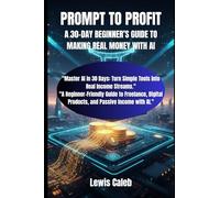 PROMPT TO PROFIT: A 30-DAY BEGINNER’S GUIDE TO MAKING REAL MONEY WITH AI