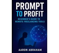 Prompt to Profit: Unlocking AI, Marketing Strategies, and Freelancing Tools for Beginners