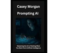 Prompting AI: Mastering the Art of Getting What You Want from Artificial Intelligence
