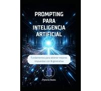 Prompting para inteligencia artificial: Fundamentos para obtener mejores respuestas con IA generativa