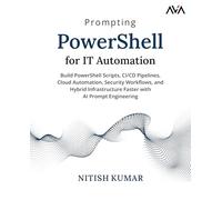 Prompting PowerShell for IT Automation: Build PowerShell Scripts, CI/CD Pipelines, Cloud Automation, Security Workflows, and Hybrid Infrastructure Faster with AI Prompt Engineering (English Edition)
