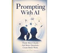 Prompting With AI: Think More Clearly. Ask Better Questions. Create Better Work.