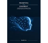 PROMPTING WITH JUDGMENT: A Practical Guide to Designing, Testing, and Improving Generative AI Interactions