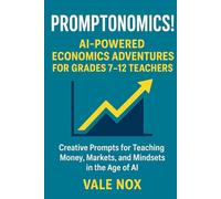 Promptonomics! AI-Powered Economics Adventures for Grades 7-12 Teachers: Creative Prompts for Teaching Money, Markets, and Mindsets in the Age of AI