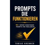 Prompts die funktionieren: Die ultimative Sammlung KI-gesteuerter Prompts für Freelancer und Selbstständige: 90+ sofort einsetzbare Prompts für ... Marketing, Angebote, Kunden und Produktivität
