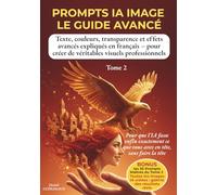 PROMPTS IA IMAGE - LE GUIDE AVANCÉ: Texte, couleurs, transparence et effets avancés expliqués en français - pour créer de véritables visuels professionnels