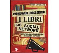Promuovere e raccontare i libri sui social network. Strategie, idee, consigli pratici e soluzioni su misura