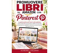 Promuovere libri su Amazon con Pinterest: La guida pratica per autori self-publisher: come creare Pin che portano traffico ai tuoi libri, aumentare la visibilità e costruire una promozione