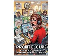 Pronto, CUP?: (Aneddoti e follie da un operatore telefonico sanitario)
