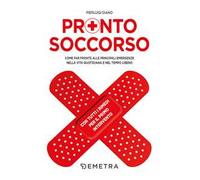 Pronto soccorso. Come far fronte alle principali emergenze nella vita quotidiana e nel tempo libero. Con tutti i rimedi per il primo intervento