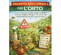 PRONTO SOCCORSO PER L'ORTO: Come riconoscere subito insetti, malattie, carenze e foglie rovinate e intervenire con rimedi naturali semplici, rapidi ed efficaci