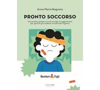 Pronto soccorso. Una pratica guida ricca di consigli e suggerimenti per gestire gli incidenti e le piccole urgenze