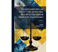 Prontuario De Las Leyes Y Decretos Del Rey Nuestro Señor Don JosÃ(c) Napoleon I