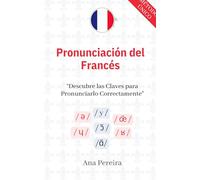 Pronunciación del Francés - Descubre las Claves para Pronunciarlo Fácilmente para Niveles Básicos, Intermedios y Avanzados con Vocabulario y Traducción Francés-Español incluidos