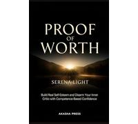 Proof of Worth: Build Real Self-Esteem and Disarm Your Inner Critic with Competence-Based Confidence
