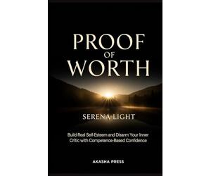 Proof of Worth: Build Real Self-Esteem and Disarm Your Inner Critic with Competence-Based Confidence