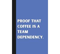Proof that Coffee is a Team Dependency.: Funny Notebook Gift Ideas: Sarcastic Work Gag for Co-workers, Boss, Office Employees, Presents for Colleagues | 160 Lined Pages