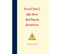 Proof That I Was Here And Paying Attention: Funny Notebook for Meetings, Classes and General Observations