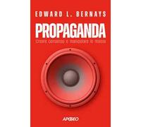 Propaganda. Creare consenso e manipolare le masse