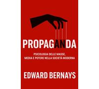 Propaganda: Psicologia delle masse, media e potere nella società moderna -...