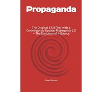 Propaganda: The Original 1928 Text with a Contemporary Update: Propaganda 2.0 - The Evolution of Influence