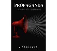Propaganda: The Science of Mass Persuasion