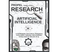 PROPEL YOUR RESEARCH WITH ARTIFICIAL INTELLIGENCE: A Framework for Ethical Research, Intelligent Thinking, and Academic Excellence in the Age of AI.