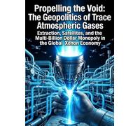 Propelling the Void: The Geopolitics of Trace Atmospheric Gases: Extraction, Satellites, and the Multi-Billion Dollar Monopoly in the Global Xenon Economy