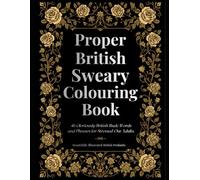 Proper British Sweary Colouring Book: 46 Gloriously Rude Words and Phrases for Stressed-Out Adults