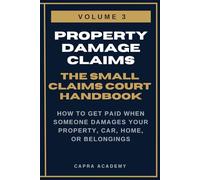 Property Damage Claims: The Complete Small Claims Court Handbook - How to Get Paid When Someone Damages Your Property, Car, Home, or Belongings