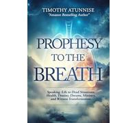 Prophesy to the Breath: Speaking Life to Dead Situations, Health, Destiny, Dreams, Ministry, and Witness Transformation